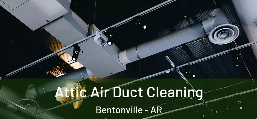Attic Air Duct Cleaning Bentonville - AR