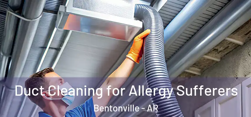 Duct Cleaning for Allergy Sufferers Bentonville - AR